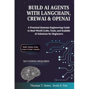 Haws, Thomas T. Build AI Agents With Langchain, Crewai & Openai: A Practical Systems Engineering Guide to Real-World LLMs, Tools, and Scalable AI Solutions for Beginners Haws, Thomas T. Build AI Agents With Langchain, Crewai & Openai: A Practical Systems Engineering Guide to Real-World LLMs, Tools, and Scalable AI Solutions for Beginners