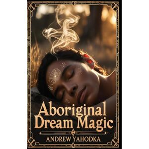 Yahodka, Andrew Aboriginal Dream Magic (Witch's Practice) Yahodka, Andrew Aboriginal Dream Magic (Witch's Practice)