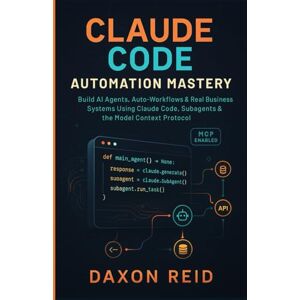 REID, DAXON CLAUDE CODE AUTOMATION MASTERY: Build AI Agents, Auto-Workflows & Real Business Systems Using Claude Code, Subagents & the Model Context Protocol REID, DAXON CLAUDE CODE AUTOMATION MASTERY: Build AI Agents, Auto-Workflows & Real Business Systems Using Claude Code, Subagents & the Model Context Protocol