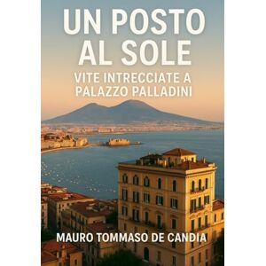 De Candia, Mauro Tommaso Un Posto al Sole: Vite Intrecciate a Palazzo Palladini (Storie di Cultura Contemporanea) De Candia, Mauro Tommaso Un Posto al Sole: Vite Intrecciate a Palazzo Palladini (Storie di Cultura Contemporanea)