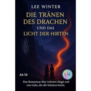 Lee Die Tränen des Drachen und das Licht der Hirten: Eine Romantasy über verbotene Magie und eine Liebe, die alle Schatten bricht Lee Die Tränen des Drachen und das Licht der Hirten: Eine Romantasy über verbotene Magie und eine Liebe, die alle Schatten bricht