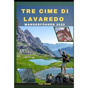 Crown TRE CIME DI LAVAREDO WANDERFÜHRER 2025 (YOUR TRAVEL ROAD MAP TO YOUR DESTINATION AROUND THE CONTINETS) Crown TRE CIME DI LAVAREDO WANDERFÜHRER 2025 (YOUR TRAVEL ROAD MAP TO YOUR DESTINATION AROUND THE CONTINETS)