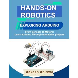 Ahirwar, Aakash Hands-On Robotics: Exploring Arduino: From Sensors to Motors: Learn Arduino Through Interactive Projects Ahirwar, Aakash Hands-On Robotics: Exploring Arduino: From Sensors to Motors: Learn Arduino Through Interactive Projects