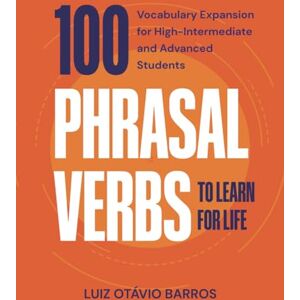 Barros, Luiz Otávio 100 Phrasal Verbs to Learn for Life: Vocabulary Expansion for High-Intermediate and Advanced Students Barros, Luiz Otávio 100 Phrasal Verbs to Learn for Life: Vocabulary Expansion for High-Intermediate and Advanced Students