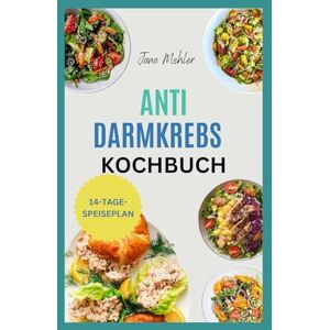 Mehler, Jana Anti Darmkrebs Kochbuch: Nährstoffreiche Rezepte zur Bekämpfung von Dickdarmschmerzen und Entzündungsschüben sowie zur Unterstützung der Krebsbehandlung und -heilung Mehler, Jana Anti Darmkrebs Kochbuch: Nährstoffreiche Rezepte zur Bekämpfung von Dickdarmschmerzen und Entzündungsschüben sowie zur Unterstützung der Krebsbehandlung und -heilung