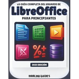 Guides, Marlow La guía completa del usuario de LibreOffice para principiantes: Manual del sistema ilustrado paso a paso para dominar Calc, Math, Impress y todos los módulos para la productividad Guides, Marlow La guía completa del usuario de LibreOffice para principiantes: Manual del sistema ilustrado paso a paso para dominar Calc, Math, Impress y todos los módulos para la productividad