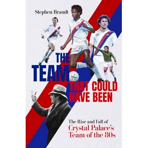 Brandt The Team that Could Have Been: The Rise and Fall of Crystal Palace's Team of the 80s Brandt The Team that Could Have Been: The Rise and Fall of Crystal Palace's Team of the 80s