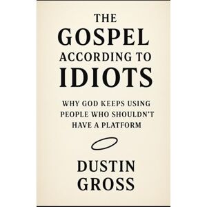 Gross, Dustin The Gospel According to Idiots: Why God Keeps Using People Who Shouldn’t Have a Platform Gross, Dustin The Gospel According to Idiots: Why God Keeps Using People Who Shouldn’t Have a Platform