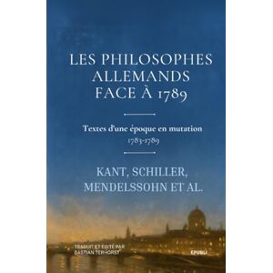 Kant, Immanuel Les Philosophes allemands face à 1789: Textes d'une époque en mutation (1783-1789) (Nouvelles et premières traductions) Kant, Immanuel Les Philosophes allemands face à 1789: Textes d'une époque en mutation (1783-1789) (Nouvelles et premières traductions)