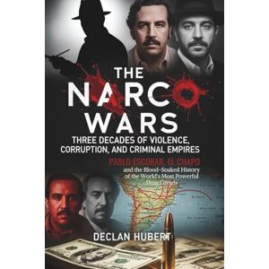 Hubert, Declan The Narco Wars: Three Decades of Violence, Corruption, and Criminal Empires: Pablo Escobar, El Chapo, and the Blood-Soaked History of the World's Most Powerful Drug Cartels Hubert, Declan The Narco Wars: Three Decades of Violence, Corruption, and Criminal Empires: Pablo Escobar, El Chapo, and the Blood-Soaked History of the World's Most Powerful Drug Cartels