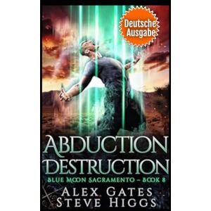 Gates, Alex Abduction Destruction (Deutsche Ausgabe): Blue Moon Investigations Sacramento, Band 8 (Blue Moon-Ermittlungen: Sacramento) Gates, Alex Abduction Destruction (Deutsche Ausgabe): Blue Moon Investigations Sacramento, Band 8 (Blue Moon-Ermittlungen: Sacramento)