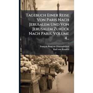 Chateaubriand, François-Renã(c) de Tagebuch Einer Reise Von Paris Nach Jerusalem Und Von Jerusalem ZurÃ1/4ck Nach Paris, Volume 4... Chateaubriand, François-Renã(c) de Tagebuch Einer Reise Von Paris Nach Jerusalem Und Von Jerusalem ZurÃ1/4ck Nach Paris, Volume 4...