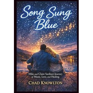 Knowlton, Chad Song Sung Blue: Mike and Claire Sardina's Journey of Music, Love, and Healing Knowlton, Chad Song Sung Blue: Mike and Claire Sardina's Journey of Music, Love, and Healing