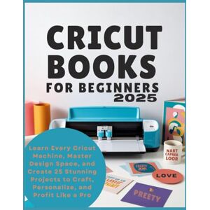 Lind, Stephen L. Cricut books for beginners 2025: Learn Every Cricut Machine, Master Design Space, and Create 25 Stunning Projects to Craft, Personalize, and Profit Like a Pro Lind, Stephen L. Cricut books for beginners 2025: Learn Every Cricut Machine, Master Design Space, and Create 25 Stunning Projects to Craft, Personalize, and Profit Like a Pro