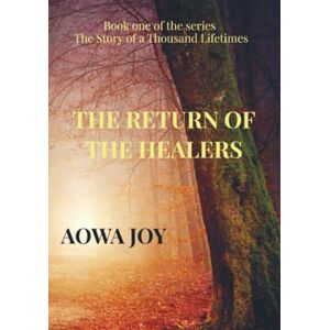 Joy, Aowa The Return of the Healers: Book one of the series The Story of a Thousand Lifetimes Joy, Aowa The Return of the Healers: Book one of the series The Story of a Thousand Lifetimes