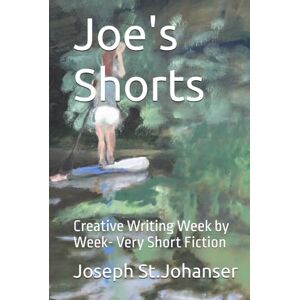 St.Johanser, Joseph Thomas Joe's Shorts: Creative Writing Week by Week- Very Short Fiction St.Johanser, Joseph Thomas Joe's Shorts: Creative Writing Week by Week- Very Short Fiction