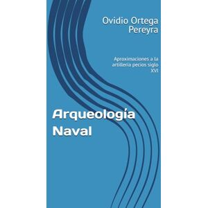 Ortega Pereyra, Dr Ovidio J. Arqueología Naval: Aproximaciones a la artillería pecios siglo XVI Ortega Pereyra, Dr Ovidio J. Arqueología Naval: Aproximaciones a la artillería pecios siglo XVI