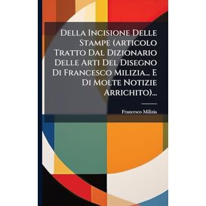 Milizia, Francesco Della Incisione Delle Stampe (articolo Tratto Dal Dizionario Delle Arti Del Disegno Di Francesco Milizia... E Di Molte Notizie Arrichito)... Milizia, Francesco Della Incisione Delle Stampe (articolo Tratto Dal Dizionario Delle Arti Del Disegno Di Francesco Milizia... E Di Molte Notizie Arrichito)...