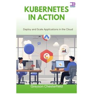 Chesterfield, Greyson Kubernetes in Action: Deploy and Scale Applications in the Cloud Chesterfield, Greyson Kubernetes in Action: Deploy and Scale Applications in the Cloud
