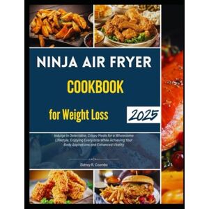 Coombs, Sidney R. Ninja Air Fryer Cookbook for Weight Loss 2025: Indulge in Delectable, Crispy Meals for a Wholesome Lifestyle, Enjoying Every Bite While Achieving Your Body Aspirations and Enhanced Vitality Coombs, Sidney R. Ninja Air Fryer Cookbook for Weight Loss 2025: Indulge in Delectable, Crispy Meals for a Wholesome Lifestyle, Enjoying Every Bite While Achieving Your Body Aspirations and Enhanced Vitality