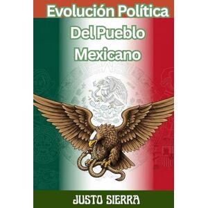 SIERRA, JUSTO Evolución Política Del Pueblo Mexicano JUSTO SIERRA, Historia política de México desde las civilizaciones originarias hasta el Porfiriato — Political Evolution of Mexico from Ancient Civilizations to SIERRA, JUSTO Evolución Política Del Pueblo Mexicano JUSTO SIERRA, Historia política de México desde las civilizaciones originarias hasta el Porfiriato — Political Evolution of Mexico from Ancient Civilizations to