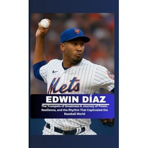 M. Titus, William EDWIN DÍAZ:: The Trumpets of Greatness-A Journey of Power, Resilience, and the Rhythm That Captivated the Baseball World M. Titus, William EDWIN DÍAZ:: The Trumpets of Greatness-A Journey of Power, Resilience, and the Rhythm That Captivated the Baseball World