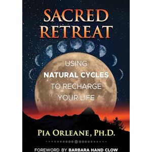 Orleane Ph.D., Pia Sacred Retreat: Using Natural Cycles to Recharge Your Life Orleane Ph.D., Pia Sacred Retreat: Using Natural Cycles to Recharge Your Life