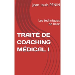 PENIN, jean-louis TRAITÉ DE COACHING MÉDICAL I: Les techniques de base PENIN, jean-louis TRAITÉ DE COACHING MÉDICAL I: Les techniques de base