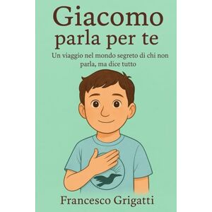 Grigatti, Francesco Giacomo parla per te: Un viaggio nel mondo segreto di chi non parla, ma dice tutto Grigatti, Francesco Giacomo parla per te: Un viaggio nel mondo segreto di chi non parla, ma dice tutto