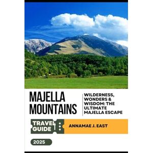 East, Annamae J. MAJELLA MOUNTAINS TRAVEL GUIDE 2025: Wilderness, Wonders & Wisdom: The Ultimate Majella Escape East, Annamae J. MAJELLA MOUNTAINS TRAVEL GUIDE 2025: Wilderness, Wonders & Wisdom: The Ultimate Majella Escape
