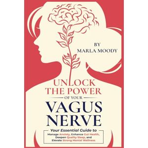 Moody, Marla Unlock The Power of Your Vagus Nerve: Your Essential Guide to Manage Anxiety, Enhance Gut Health, Deepen Quality Sleep, and Elevate Mental Wellness Moody, Marla Unlock The Power of Your Vagus Nerve: Your Essential Guide to Manage Anxiety, Enhance Gut Health, Deepen Quality Sleep, and Elevate Mental Wellness