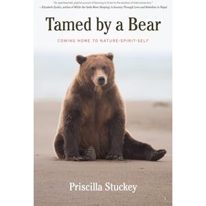 Stuckey, Priscilla Tamed By a Bear: Coming Home to Nature-Spirit-Self Stuckey, Priscilla Tamed By a Bear: Coming Home to Nature-Spirit-Self