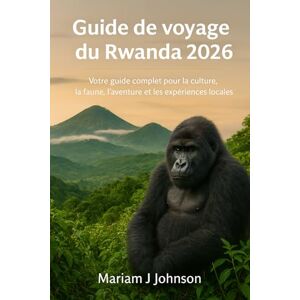 Johnson, Mariam J Guide de voyage du Rwanda 2026: Votre guide complet pour la culture, la faune, l'aventure et les expériences locales Johnson, Mariam J Guide de voyage du Rwanda 2026: Votre guide complet pour la culture, la faune, l'aventure et les expériences locales