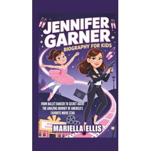Ellis, Mariella JENNIFER GARNER BIOGRAPHY FOR KIDS: From Ballet Dancer to Secret Agent The Amazing Journey of America's Favorite Movie Star Ellis, Mariella JENNIFER GARNER BIOGRAPHY FOR KIDS: From Ballet Dancer to Secret Agent The Amazing Journey of America's Favorite Movie Star