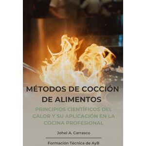 Carrasco, Johel A. Métodos de Cocción: Principios científicos del calor y su aplicación en la cocina profesional (Formación Técnica de AyB) Carrasco, Johel A. Métodos de Cocción: Principios científicos del calor y su aplicación en la cocina profesional (Formación Técnica de AyB)