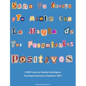 Ramírez, Sebastián Carvajal Sana Tu Cuerpo y Tu Mente Con La Magia de Tus Pensamientos Positivos: TALLER PRÁCTICO Ramírez, Sebastián Carvajal Sana Tu Cuerpo y Tu Mente Con La Magia de Tus Pensamientos Positivos: TALLER PRÁCTICO