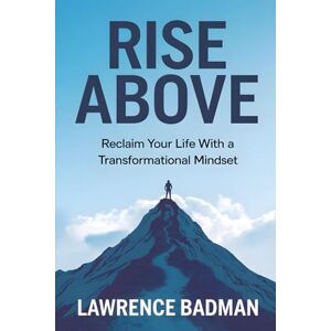 Badman, Lawrence RISE ABOVE: Reclaim Your Life with a Transformational Mindset Badman, Lawrence RISE ABOVE: Reclaim Your Life with a Transformational Mindset