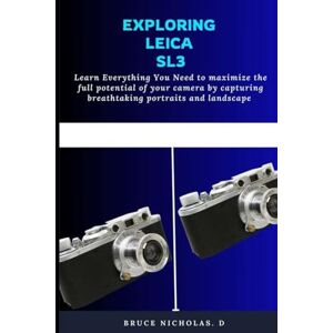 Nicholas, Bruce D EXPLORING LEICA SL3: Learn Everything You Need to maximize the full potential of your camera by capturing breathtaking portraits and landscape Nicholas, Bruce D EXPLORING LEICA SL3: Learn Everything You Need to maximize the full potential of your camera by capturing breathtaking portraits and landscape