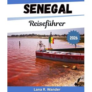 Wander, Lana R. Senegal Reiseführer 2026: Ihr umfassender Reiseführer für Senegal: Routen, Geheimtipps und praktische Tipps Wander, Lana R. Senegal Reiseführer 2026: Ihr umfassender Reiseführer für Senegal: Routen, Geheimtipps und praktische Tipps