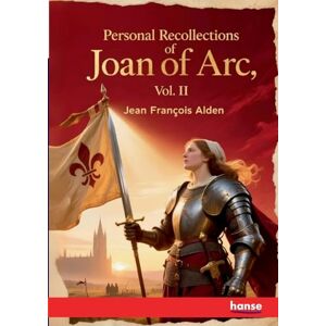 Alden, Jean Francois Personal Recollections of Joan Of Arc: Vol. II Alden, Jean Francois Personal Recollections of Joan Of Arc: Vol. II