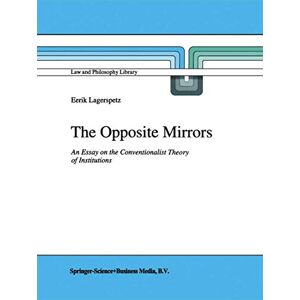 Lagerspetz, E. The Opposite Mirrors: An Essay on the Conventionalist Theory of Institutions: 22 (Law and Philosophy Library, 22) Lagerspetz, E. The Opposite Mirrors: An Essay on the Conventionalist Theory of Institutions: 22 (Law and Philosophy Library, 22)
