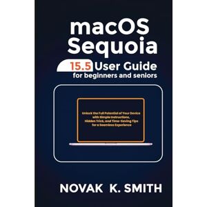 SMITH, NOVAK K. macOS Sequoia 15.5 User Guide for Beginners and Seniors: Unlock the Full Potential of Your Device with Simple Instructions, Hidden Tricks, and ... Series ( A FRIENDLY USER GUIDE COLLECTION )) SMITH, NOVAK K. macOS Sequoia 15.5 User Guide for Beginners and Seniors: Unlock the Full Potential of Your Device with Simple Instructions, Hidden Tricks, and ... Series ( A FRIENDLY USER GUIDE COLLECTION ))