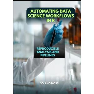 MOSS, SOLANO AUTOMATING DATA SCIENCE WORKFLOWS IN R: Reproducible Analysis and Pipelines (The Explorer’s Companion 2025) MOSS, SOLANO AUTOMATING DATA SCIENCE WORKFLOWS IN R: Reproducible Analysis and Pipelines (The Explorer’s Companion 2025)