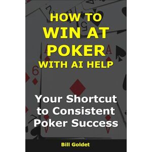 Goldet, Bill How to Win at Poker With AI Help: Your Shortcut to Consistent Poker Success (AI for Big Wins) Goldet, Bill How to Win at Poker With AI Help: Your Shortcut to Consistent Poker Success (AI for Big Wins)