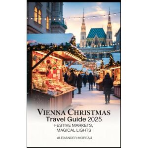 Moreau, Alexander Vienna Christmas Travel Guide 2025: Festive Markets, Magical Lights, and Holiday Traditions in Austria’s Winter Wonderland Moreau, Alexander Vienna Christmas Travel Guide 2025: Festive Markets, Magical Lights, and Holiday Traditions in Austria’s Winter Wonderland