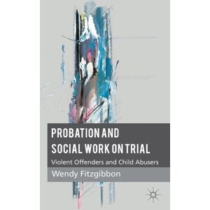 Fitzgibbon, W. Probation and Social Work on Trial: Violent Offenders and Child Abusers Fitzgibbon, W. Probation and Social Work on Trial: Violent Offenders and Child Abusers