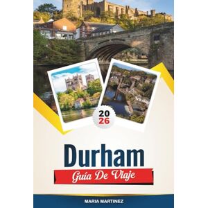 MARTINEZ, MARIA GUÍA DE VIAJE DURHAM 2026: Descubra la ciudad medieval de Inglaterra con la catedral de Durham, vistas al castillo, paseos por el río, pubs escondidos y consejos de viaje. MARTINEZ, MARIA GUÍA DE VIAJE DURHAM 2026: Descubra la ciudad medieval de Inglaterra con la catedral de Durham, vistas al castillo, paseos por el río, pubs escondidos y consejos de viaje.