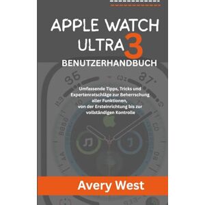 Avery APPLE WATCH ULTRA 3 BENUTZERHANDBUCH: Umfassende Tipps, Tricks und Expertenratschläge zur Beherrschung aller Funktionen, von der Ersteinrichtung bis zur vollständigen Kontrolle Avery APPLE WATCH ULTRA 3 BENUTZERHANDBUCH: Umfassende Tipps, Tricks und Expertenratschläge zur Beherrschung aller Funktionen, von der Ersteinrichtung bis zur vollständigen Kontrolle