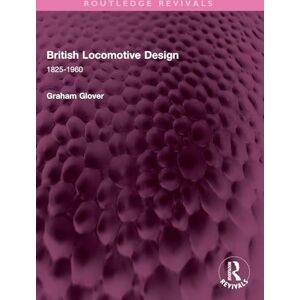 Glover, Graham British Locomotive Design: 1825-1960 (Routledge Revivals) Glover, Graham British Locomotive Design: 1825-1960 (Routledge Revivals)
