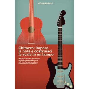 Ballarini, Alfredo CHITARRA: Impara le Note e Costruisci le Scale in un Lampo!: Metodo per Ricordare Velocemente la Posizione delle Note e la Forma delle Scale Pentatoniche, Blues, Ioniche ed Eolie Lungo il Manico Ballarini, Alfredo CHITARRA: Impara le Note e Costruisci le Scale in un Lampo!: Metodo per Ricordare Velocemente la Posizione delle Note e la Forma delle Scale Pentatoniche, Blues, Ioniche ed Eolie Lungo il Manico